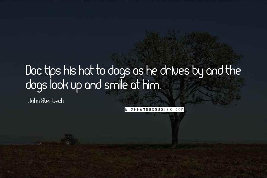 John Steinbeck Quotes: Doc tips his hat to dogs as he drives by and the dogs look up and smile at him.