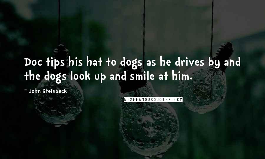 John Steinbeck Quotes: Doc tips his hat to dogs as he drives by and the dogs look up and smile at him.