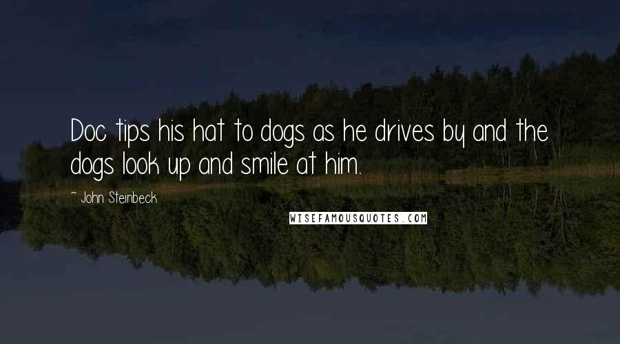 John Steinbeck Quotes: Doc tips his hat to dogs as he drives by and the dogs look up and smile at him.