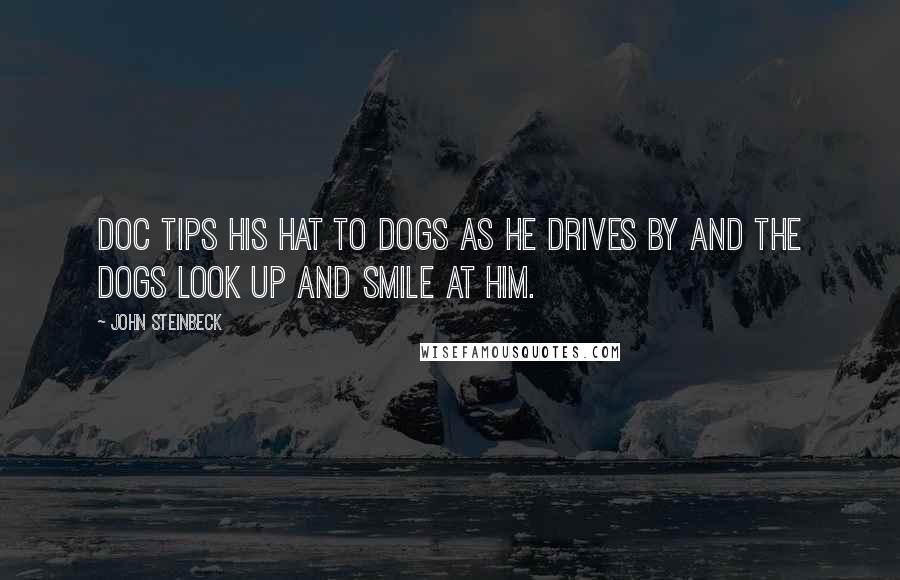 John Steinbeck Quotes: Doc tips his hat to dogs as he drives by and the dogs look up and smile at him.