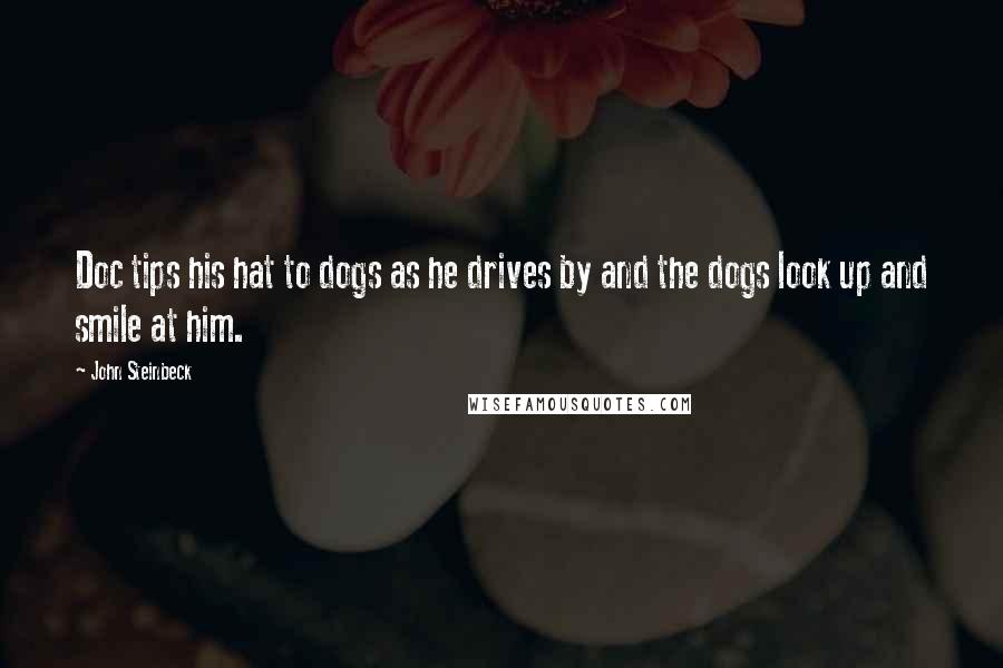 John Steinbeck Quotes: Doc tips his hat to dogs as he drives by and the dogs look up and smile at him.