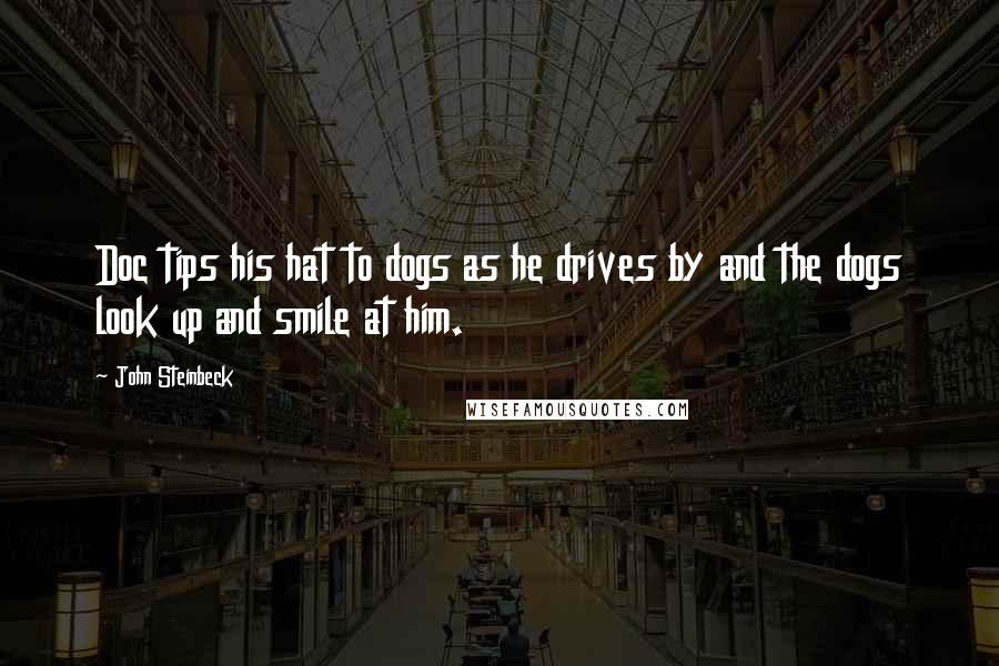 John Steinbeck Quotes: Doc tips his hat to dogs as he drives by and the dogs look up and smile at him.