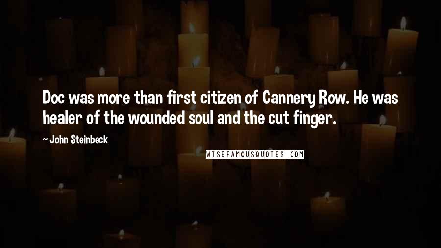 John Steinbeck Quotes: Doc was more than first citizen of Cannery Row. He was healer of the wounded soul and the cut finger.