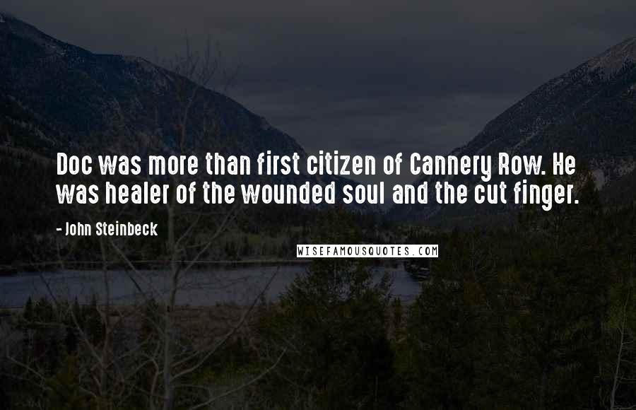 John Steinbeck Quotes: Doc was more than first citizen of Cannery Row. He was healer of the wounded soul and the cut finger.