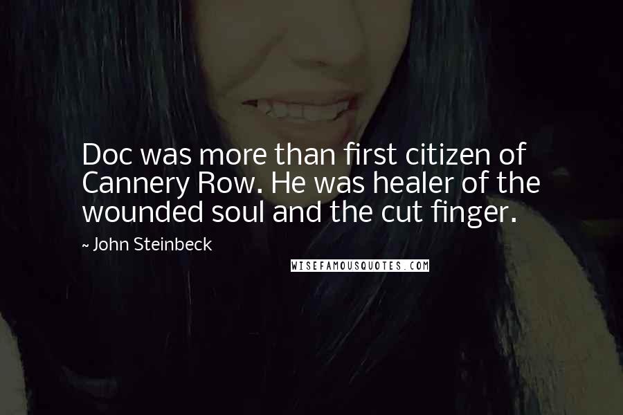 John Steinbeck Quotes: Doc was more than first citizen of Cannery Row. He was healer of the wounded soul and the cut finger.