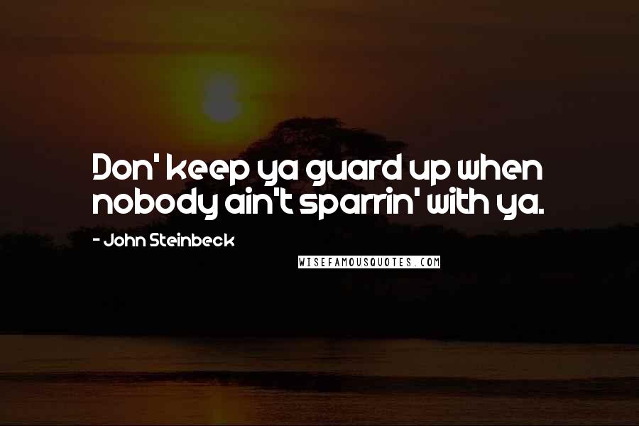 John Steinbeck Quotes: Don' keep ya guard up when nobody ain't sparrin' with ya.