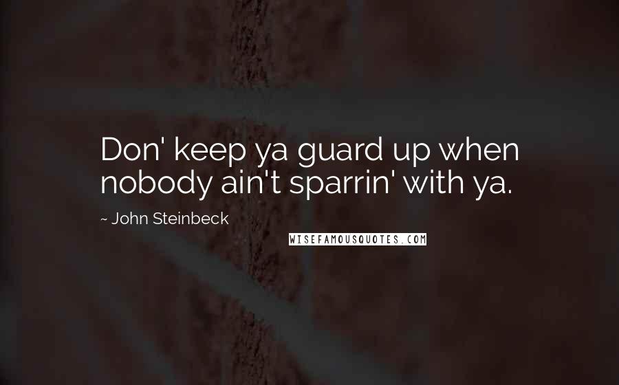 John Steinbeck Quotes: Don' keep ya guard up when nobody ain't sparrin' with ya.