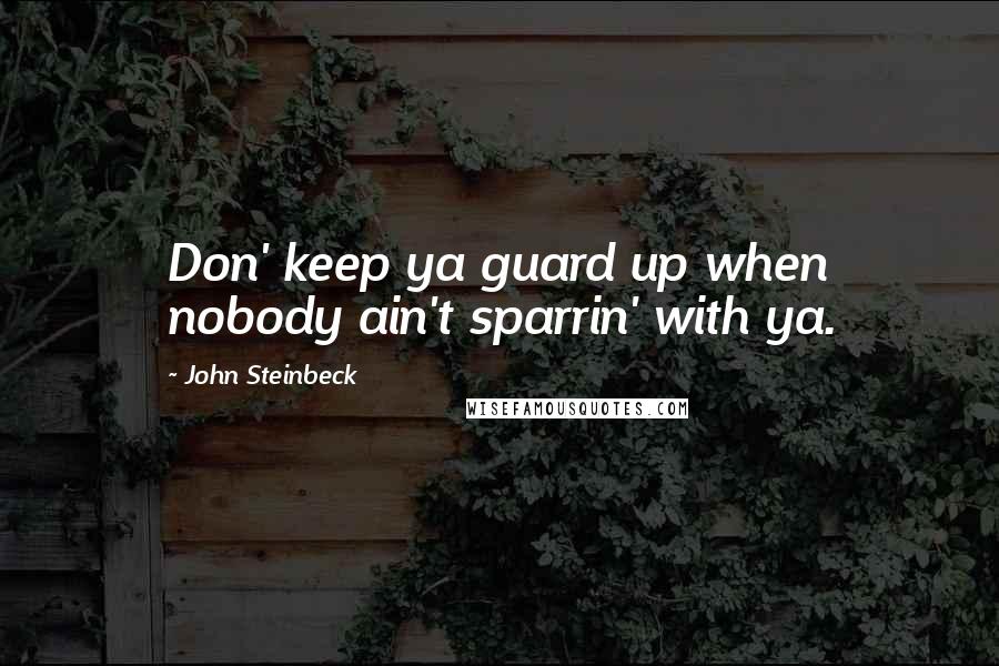 John Steinbeck Quotes: Don' keep ya guard up when nobody ain't sparrin' with ya.