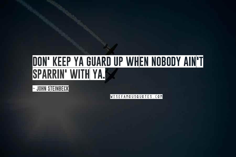 John Steinbeck Quotes: Don' keep ya guard up when nobody ain't sparrin' with ya.