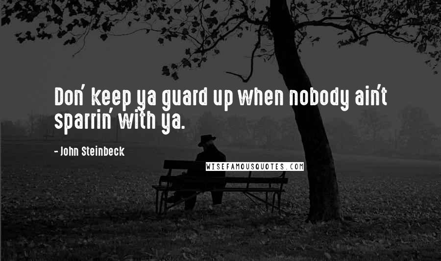 John Steinbeck Quotes: Don' keep ya guard up when nobody ain't sparrin' with ya.