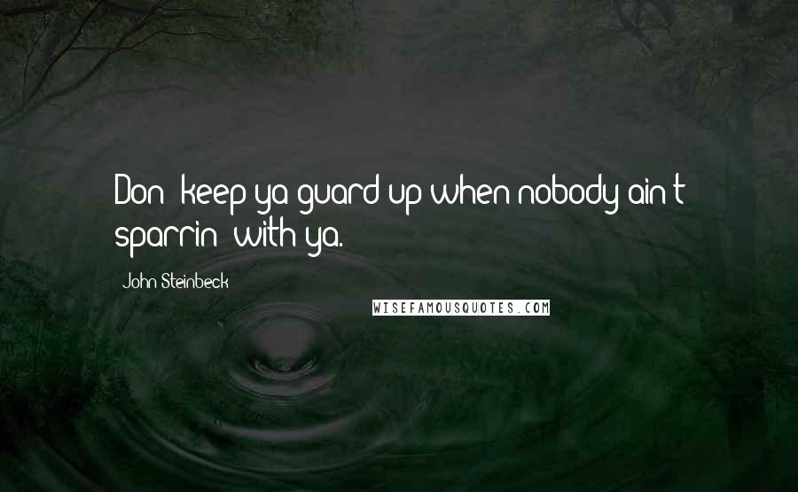 John Steinbeck Quotes: Don' keep ya guard up when nobody ain't sparrin' with ya.