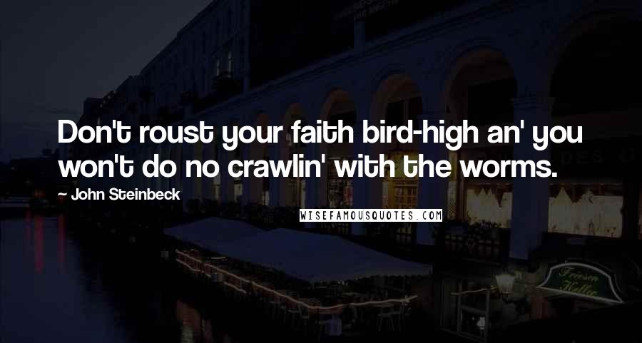 John Steinbeck Quotes: Don't roust your faith bird-high an' you won't do no crawlin' with the worms.