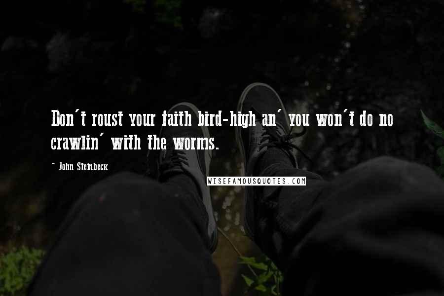 John Steinbeck Quotes: Don't roust your faith bird-high an' you won't do no crawlin' with the worms.