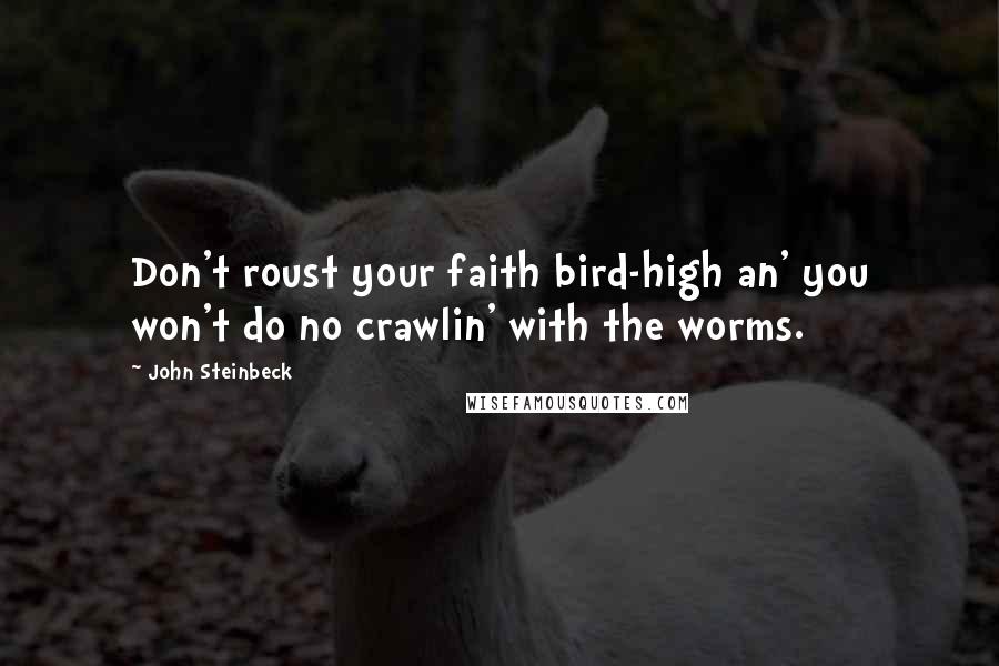 John Steinbeck Quotes: Don't roust your faith bird-high an' you won't do no crawlin' with the worms.