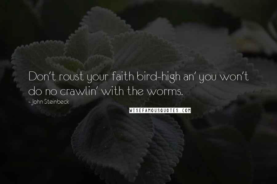 John Steinbeck Quotes: Don't roust your faith bird-high an' you won't do no crawlin' with the worms.