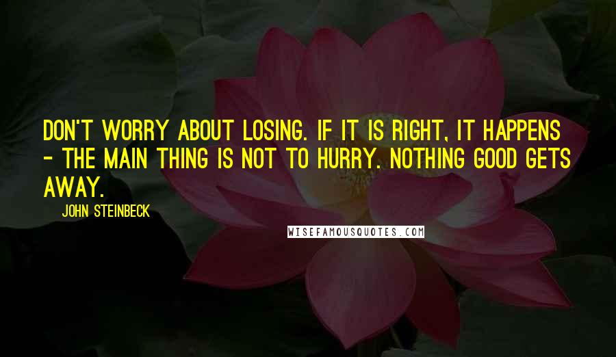 John Steinbeck Quotes: Don't worry about losing. If it is right, it happens - The main thing is not to hurry. Nothing good gets away.