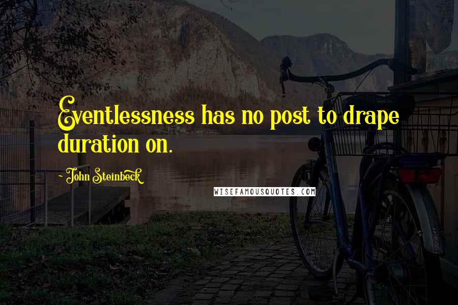 John Steinbeck Quotes: Eventlessness has no post to drape duration on.