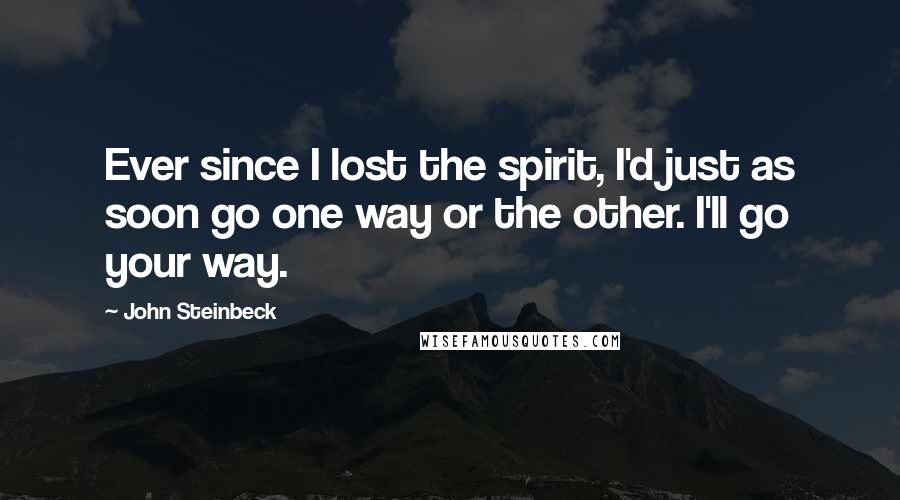 John Steinbeck Quotes: Ever since I lost the spirit, I'd just as soon go one way or the other. I'll go your way.