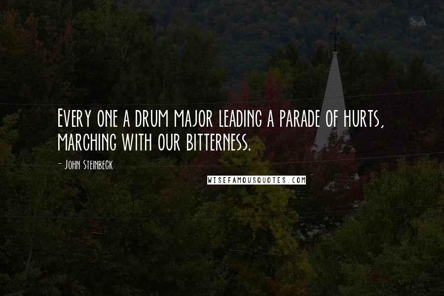 John Steinbeck Quotes: Every one a drum major leading a parade of hurts, marching with our bitterness.