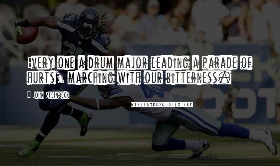 John Steinbeck Quotes: Every one a drum major leading a parade of hurts, marching with our bitterness.
