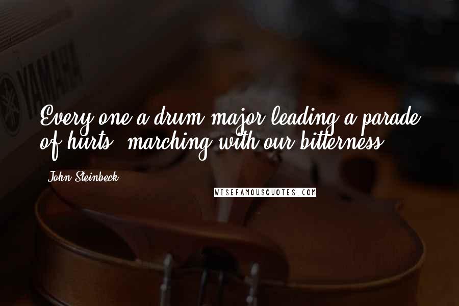 John Steinbeck Quotes: Every one a drum major leading a parade of hurts, marching with our bitterness.