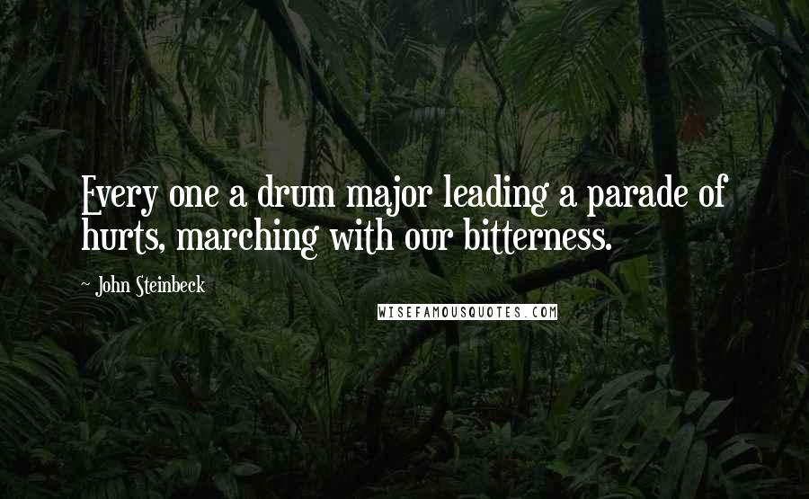 John Steinbeck Quotes: Every one a drum major leading a parade of hurts, marching with our bitterness.