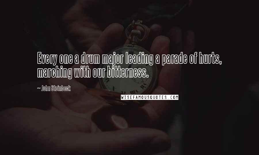 John Steinbeck Quotes: Every one a drum major leading a parade of hurts, marching with our bitterness.