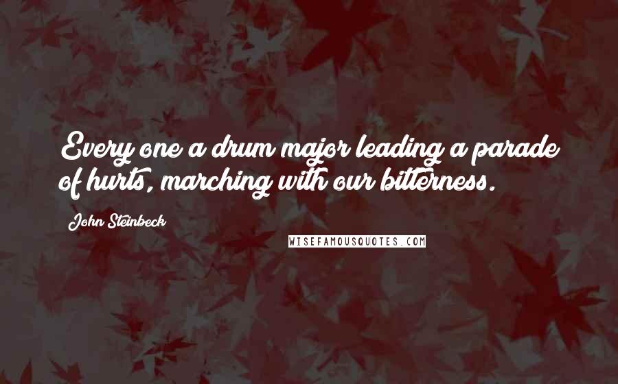 John Steinbeck Quotes: Every one a drum major leading a parade of hurts, marching with our bitterness.