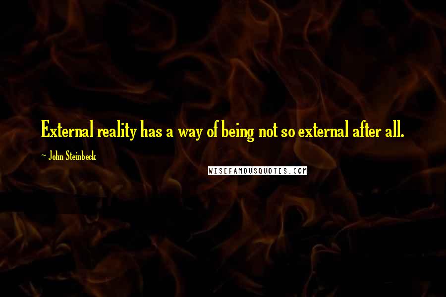 John Steinbeck Quotes: External reality has a way of being not so external after all.