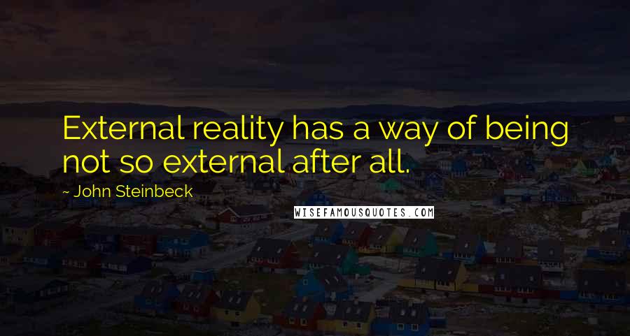 John Steinbeck Quotes: External reality has a way of being not so external after all.