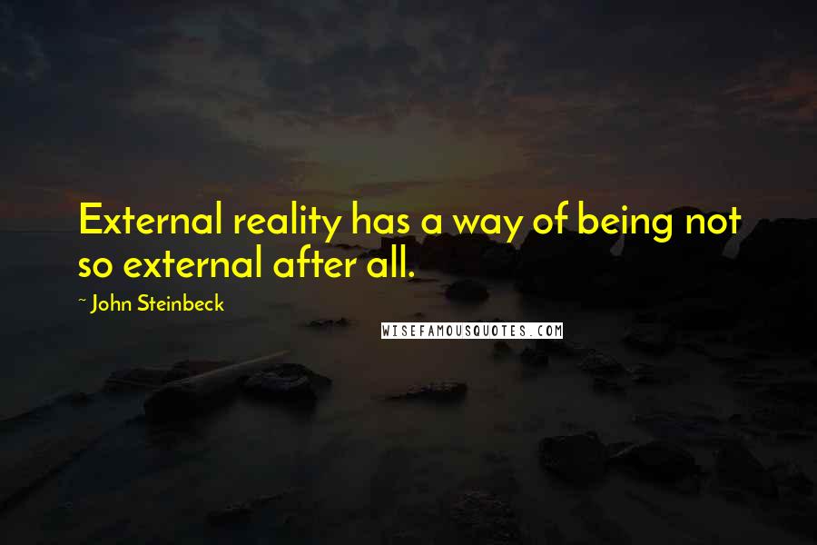 John Steinbeck Quotes: External reality has a way of being not so external after all.