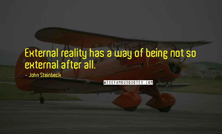 John Steinbeck Quotes: External reality has a way of being not so external after all.