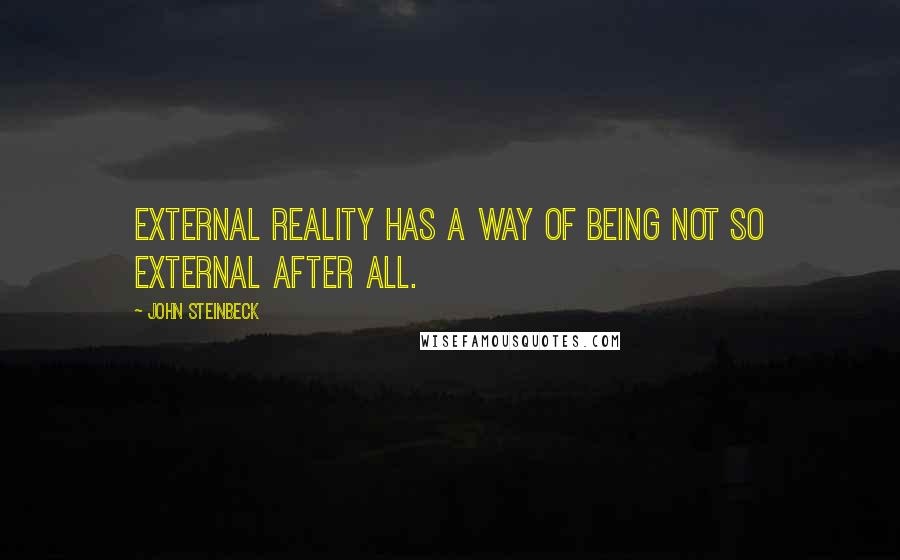 John Steinbeck Quotes: External reality has a way of being not so external after all.