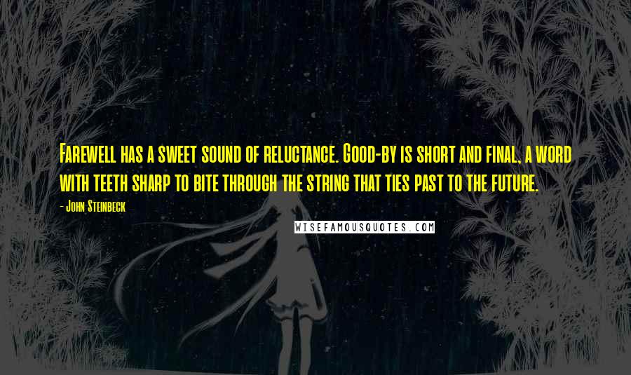 John Steinbeck Quotes: Farewell has a sweet sound of reluctance. Good-by is short and final, a word with teeth sharp to bite through the string that ties past to the future.