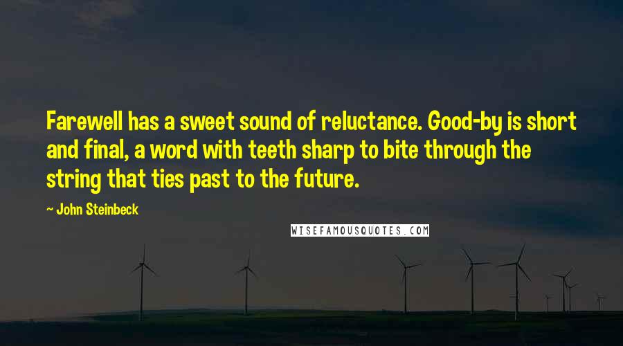 John Steinbeck Quotes: Farewell has a sweet sound of reluctance. Good-by is short and final, a word with teeth sharp to bite through the string that ties past to the future.