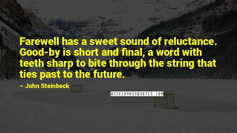 John Steinbeck Quotes: Farewell has a sweet sound of reluctance. Good-by is short and final, a word with teeth sharp to bite through the string that ties past to the future.