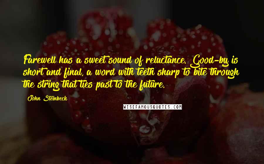 John Steinbeck Quotes: Farewell has a sweet sound of reluctance. Good-by is short and final, a word with teeth sharp to bite through the string that ties past to the future.