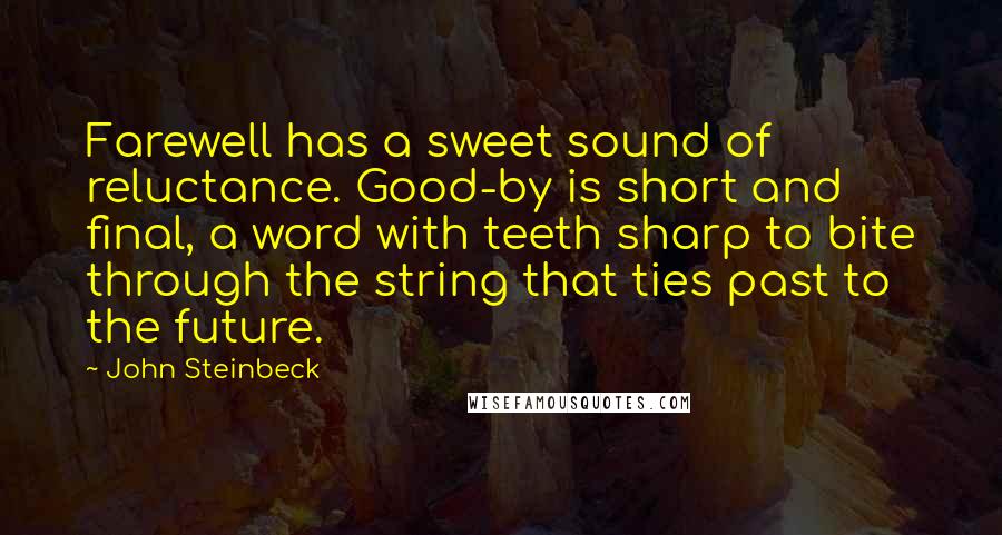 John Steinbeck Quotes: Farewell has a sweet sound of reluctance. Good-by is short and final, a word with teeth sharp to bite through the string that ties past to the future.