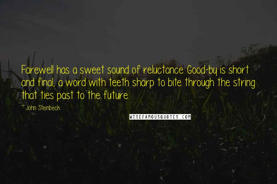 John Steinbeck Quotes: Farewell has a sweet sound of reluctance. Good-by is short and final, a word with teeth sharp to bite through the string that ties past to the future.