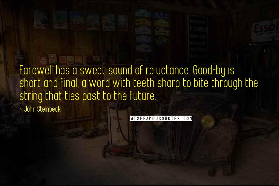 John Steinbeck Quotes: Farewell has a sweet sound of reluctance. Good-by is short and final, a word with teeth sharp to bite through the string that ties past to the future.