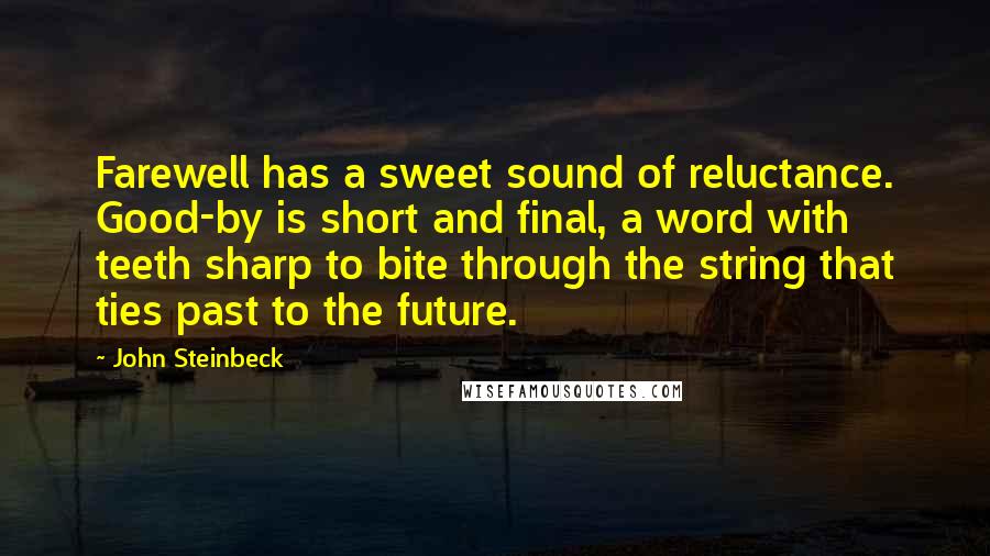 John Steinbeck Quotes: Farewell has a sweet sound of reluctance. Good-by is short and final, a word with teeth sharp to bite through the string that ties past to the future.