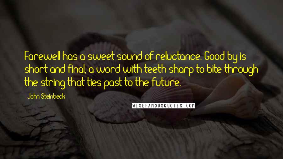 John Steinbeck Quotes: Farewell has a sweet sound of reluctance. Good-by is short and final, a word with teeth sharp to bite through the string that ties past to the future.