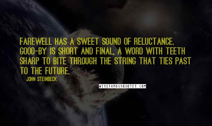 John Steinbeck Quotes: Farewell has a sweet sound of reluctance. Good-by is short and final, a word with teeth sharp to bite through the string that ties past to the future.