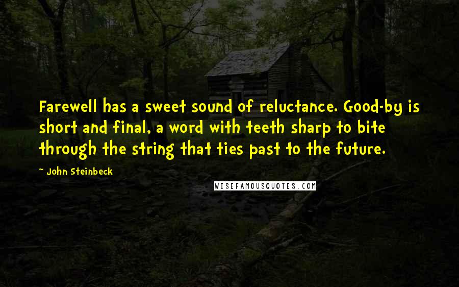 John Steinbeck Quotes: Farewell has a sweet sound of reluctance. Good-by is short and final, a word with teeth sharp to bite through the string that ties past to the future.
