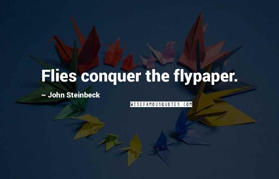 John Steinbeck Quotes: Flies conquer the flypaper.