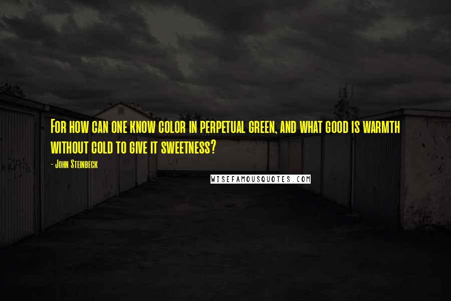 John Steinbeck Quotes: For how can one know color in perpetual green, and what good is warmth without cold to give it sweetness?