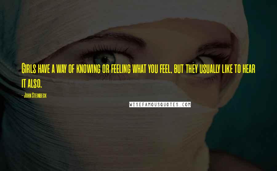 John Steinbeck Quotes: Girls have a way of knowing or feeling what you feel, but they usually like to hear it also.