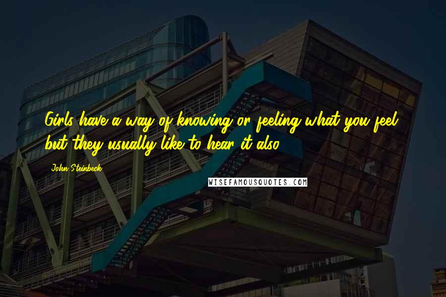 John Steinbeck Quotes: Girls have a way of knowing or feeling what you feel, but they usually like to hear it also.