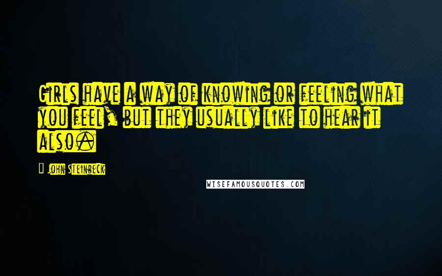 John Steinbeck Quotes: Girls have a way of knowing or feeling what you feel, but they usually like to hear it also.