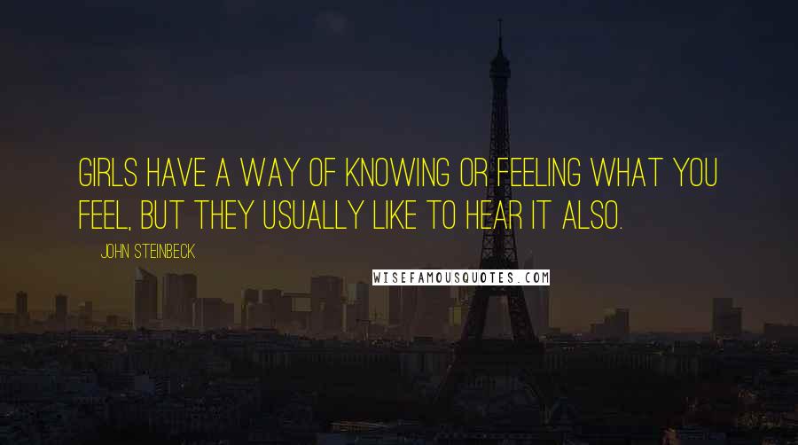 John Steinbeck Quotes: Girls have a way of knowing or feeling what you feel, but they usually like to hear it also.